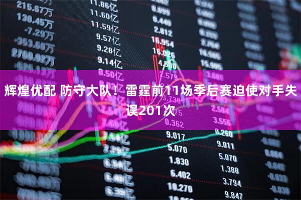 辉煌优配 防守大队！雷霆前11场季后赛迫使对手失误201次
