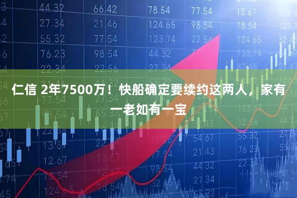 仁信 2年7500万！快船确定要续约这两人，家有一老如有一宝