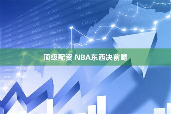 顶级配资 NBA东西决前瞻