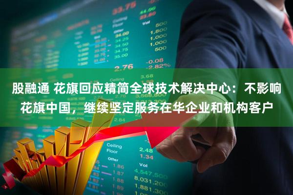 股融通 花旗回应精简全球技术解决中心：不影响花旗中国，继续坚定服务在华企业和机构客户