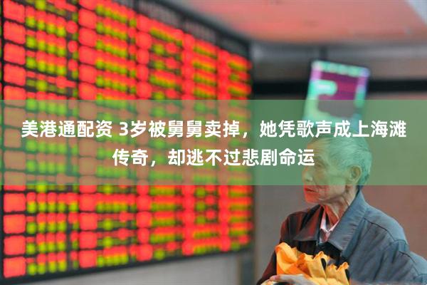 美港通配资 3岁被舅舅卖掉，她凭歌声成上海滩传奇，却逃不过悲剧命运