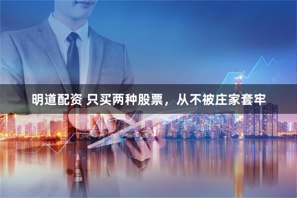 明道配资 只买两种股票，从不被庄家套牢