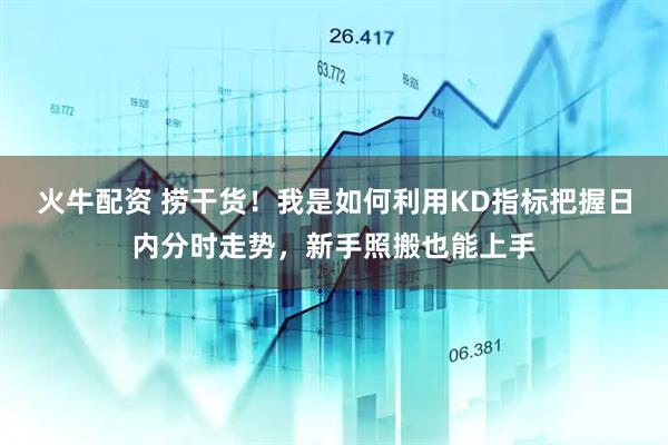 火牛配资 捞干货！我是如何利用KD指标把握日内分时走势，新手照搬也能上手