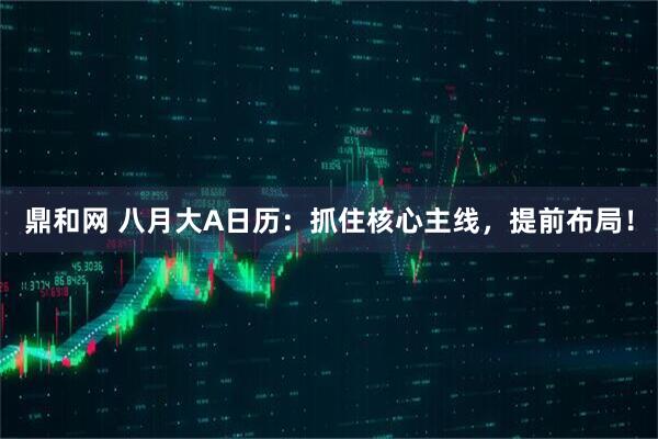 鼎和网 八月大A日历：抓住核心主线，提前布局！