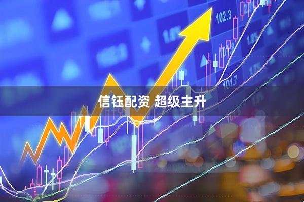 信钰配资 超级主升