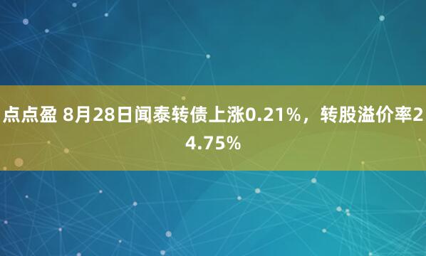 点点盈 8月28日闻泰转债上涨0.21%，转股溢价率24.75%