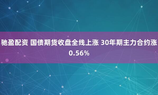 驰盈配资 国债期货收盘全线上涨 30年期主力合约涨0.56%