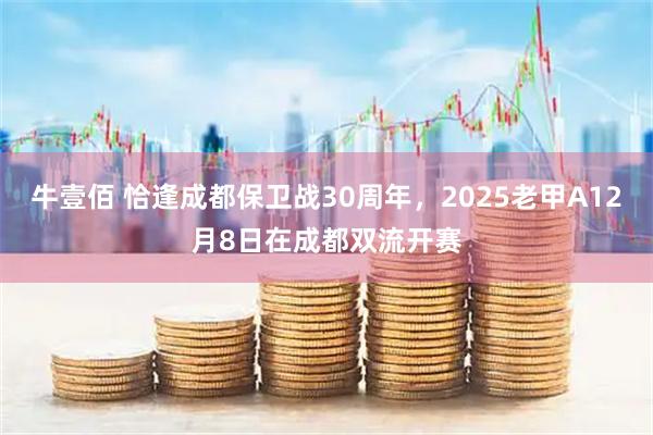 牛壹佰 恰逢成都保卫战30周年，2025老甲A12月8日在成都双流开赛