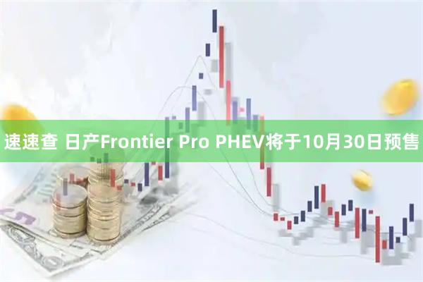 速速查 日产Frontier Pro PHEV将于10月30日预售