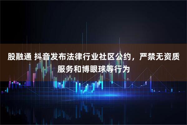 股融通 抖音发布法律行业社区公约，严禁无资质服务和博眼球等行为