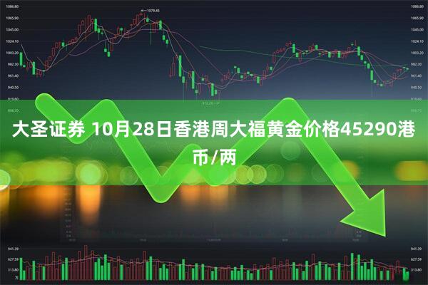大圣证券 10月28日香港周大福黄金价格45290港币/两
