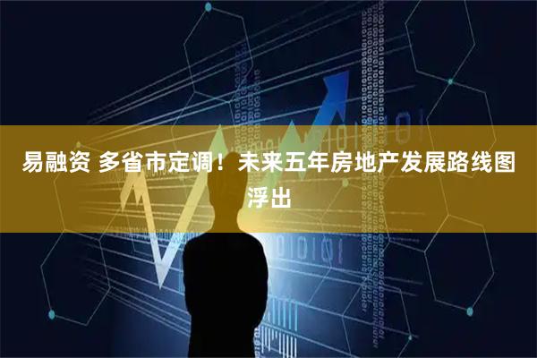 易融资 多省市定调!未来五年房地产发展路线图浮出
