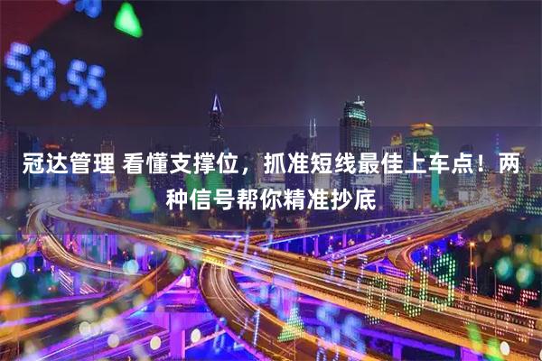 冠达管理 看懂支撑位,抓准短线最佳上车点!两种信号帮你精准抄底