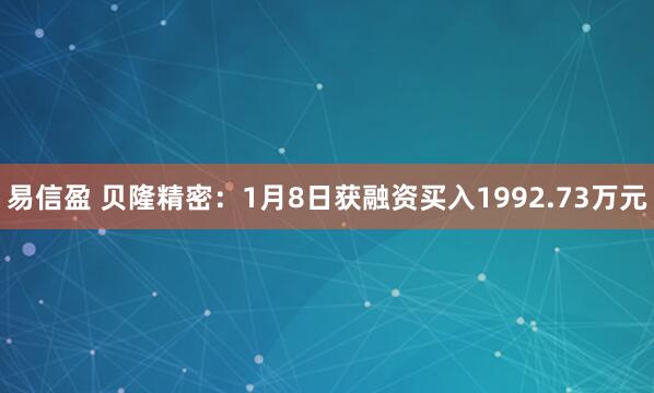 易信盈 贝隆精密：1月8日获融资买入1992.73万元